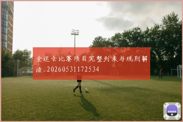 全运会比赛项目完整列表与规则解读_20260531172534