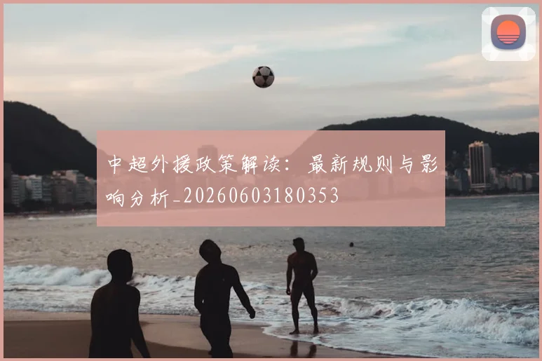 中超外援政策解读：最新规则与影响分析_20260603180353