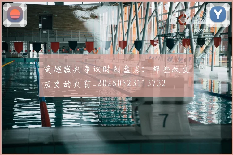 英超裁判争议时刻盘点：那些改变历史的判罚_20260523113732