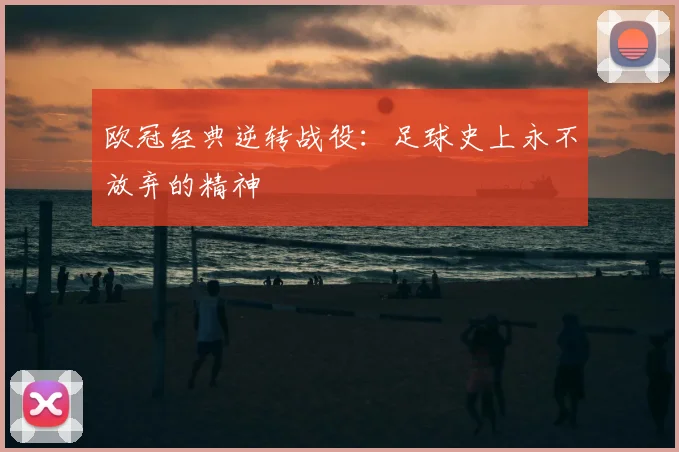 欧冠经典逆转战役：足球史上永不放弃的精神